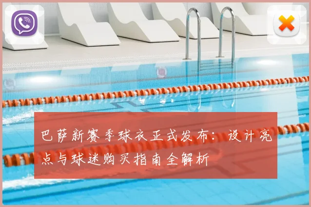 巴萨新赛季球衣正式发布:设计亮点与球迷购买指南全解析
