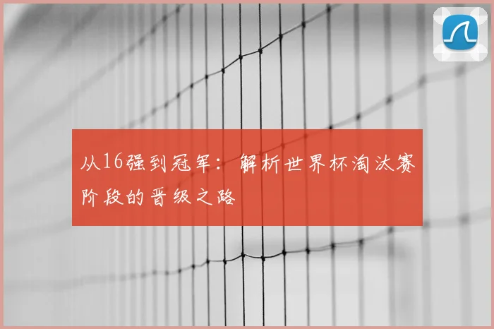 从16强到冠军：解析世界杯淘汰赛阶段的晋级之路