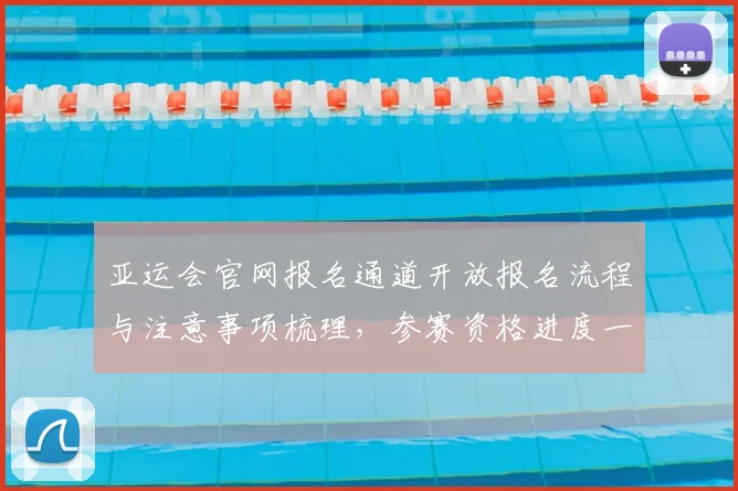 亚运会官网报名通道开放报名流程与注意事项梳理，参赛资格进度一站查询