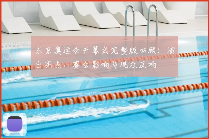 东京奥运会开幕式完整版回顾：演出亮点、赛会影响与观众反响