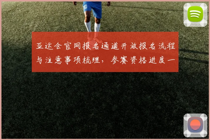 亚运会官网报名通道开放报名流程与注意事项梳理,参赛资格进度一站查询