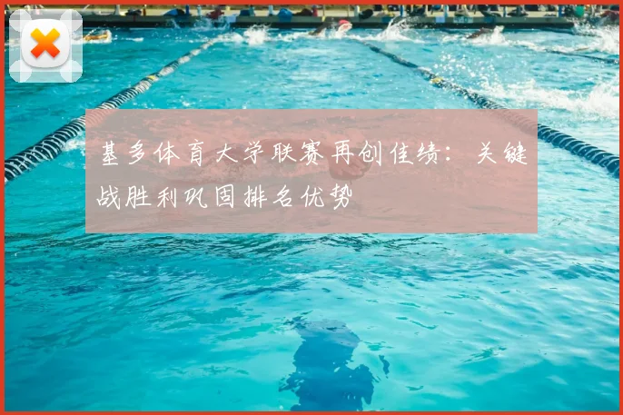 基多体育大学联赛再创佳绩：关键战胜利巩固排名优势