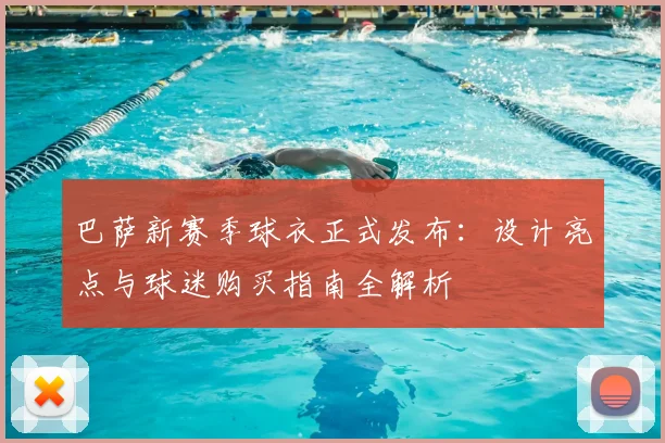 巴萨新赛季球衣正式发布：设计亮点与球迷购买指南全解析